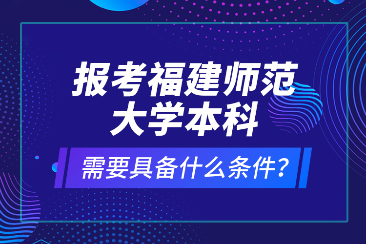 報(bào)考福建師范大學(xué)本科需要具備什么條件？