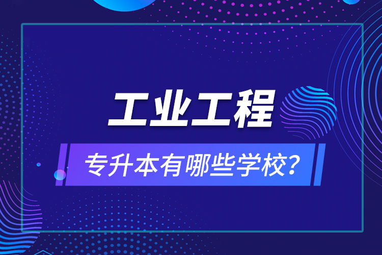 工業(yè)工程專升本有哪些學(xué)校？