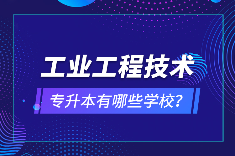 工業(yè)工程技術(shù)專升本有哪些學校？