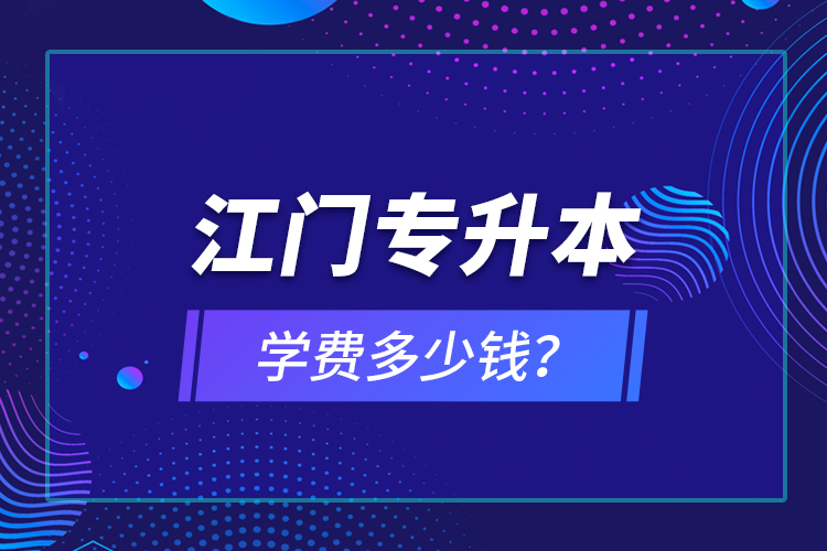 江門專升本學(xué)費(fèi)多少錢？