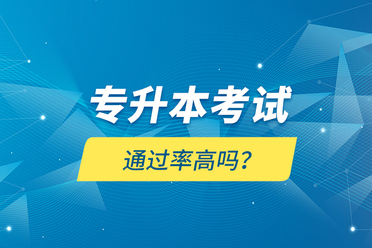 專(zhuān)升本考試通過(guò)率高嗎？