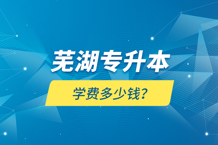 蕪湖專升本學(xué)費(fèi)多少錢？