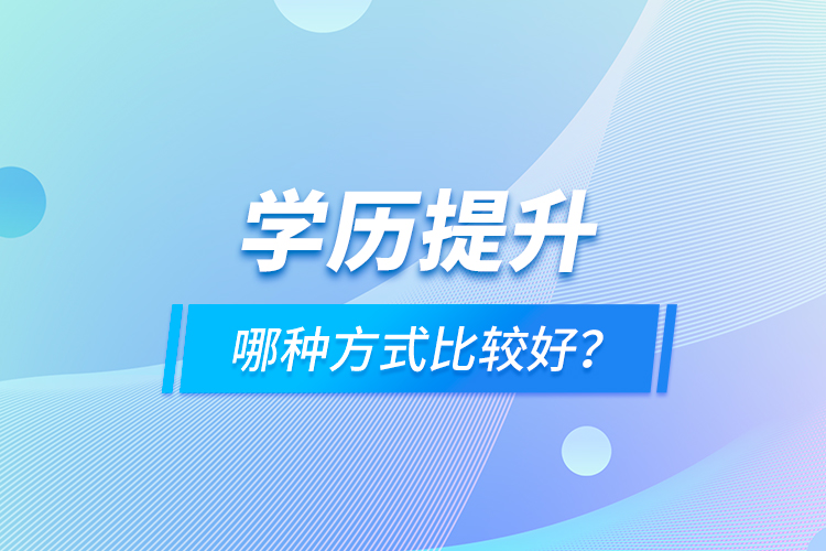學(xué)歷提升哪種方式比較好？