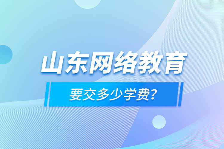 山東網(wǎng)絡(luò)教育要交多少學(xué)費？