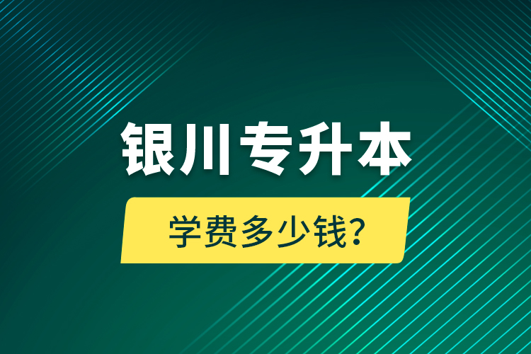 銀川專升本學(xué)費(fèi)多少錢(qián)？