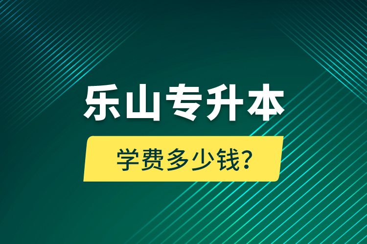 樂山專升本學(xué)費(fèi)多少錢？
