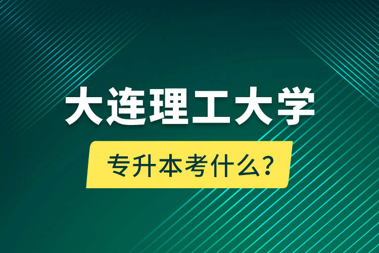 大連理工大學專升本考什么？