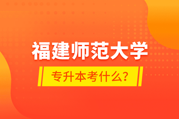福建師范大學(xué)專升本考什么？