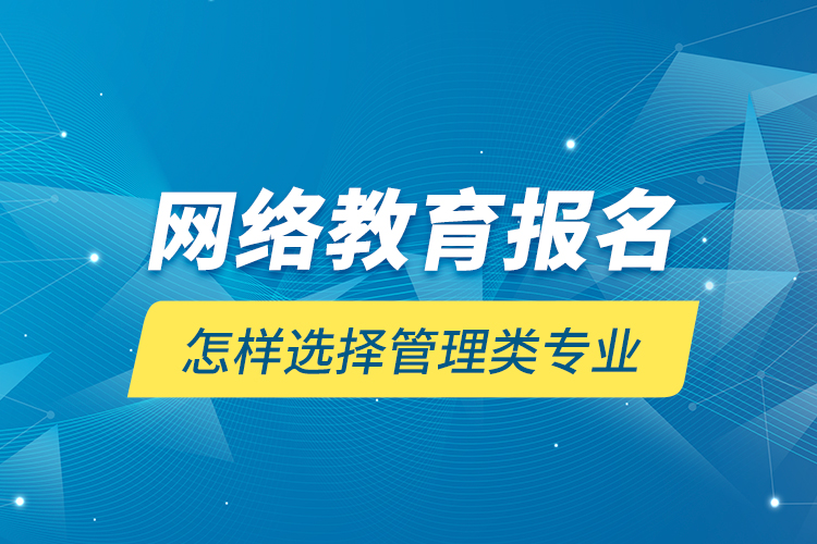 網(wǎng)絡(luò)教育報(bào)名怎樣選擇管理類(lèi)專(zhuān)業(yè)