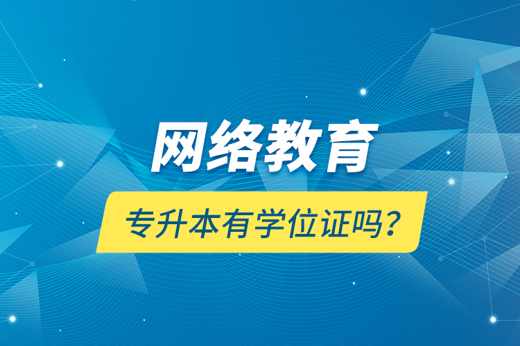 網(wǎng)絡(luò)教育專升本有學(xué)位證嗎？