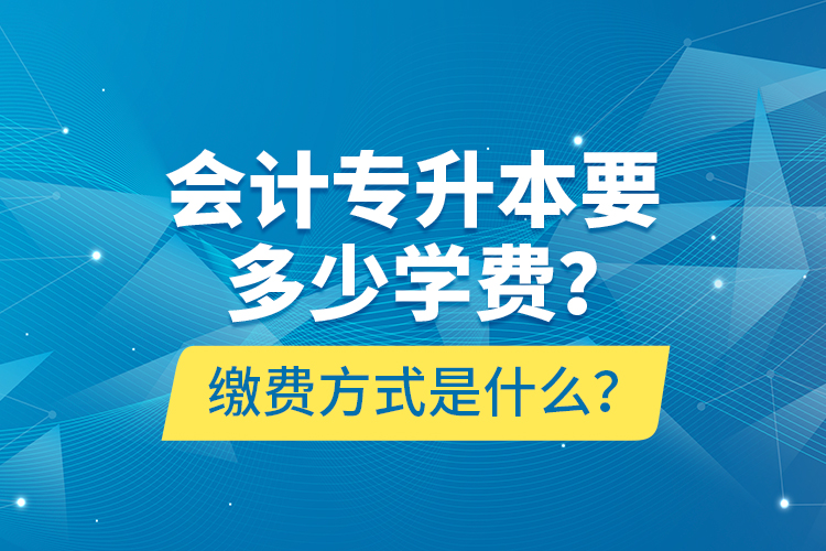 會(huì)計(jì)專升本要多少學(xué)費(fèi)？繳費(fèi)方式是什么？