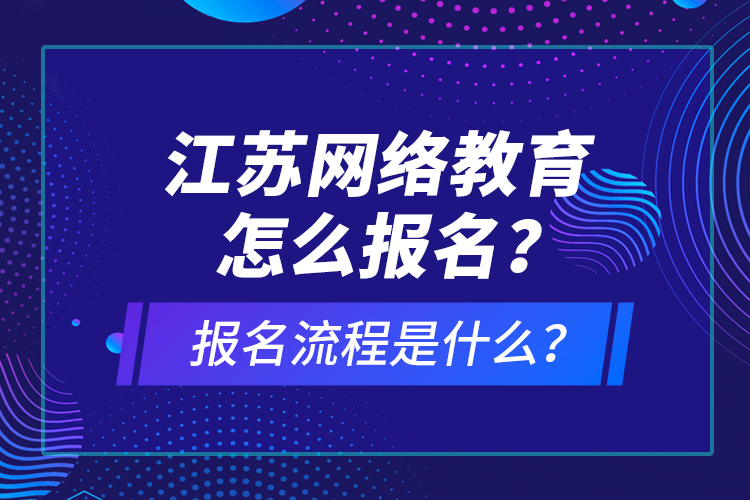 江蘇網(wǎng)絡(luò)教育怎么報名？報名流程是什么？