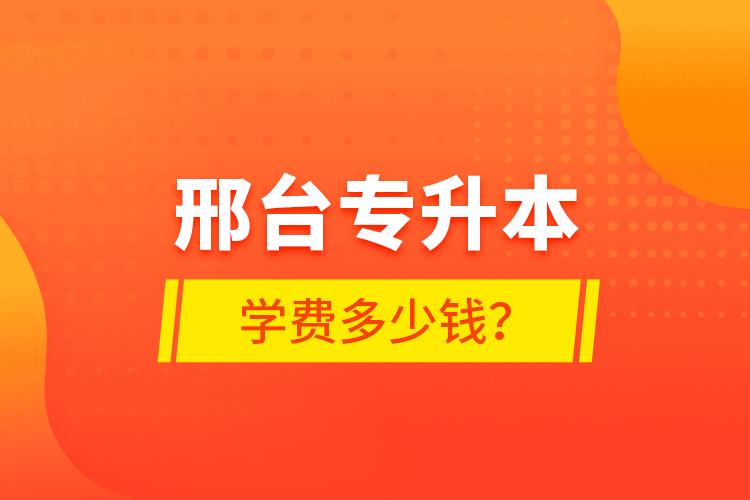 邢臺專升本學(xué)費(fèi)多少錢？