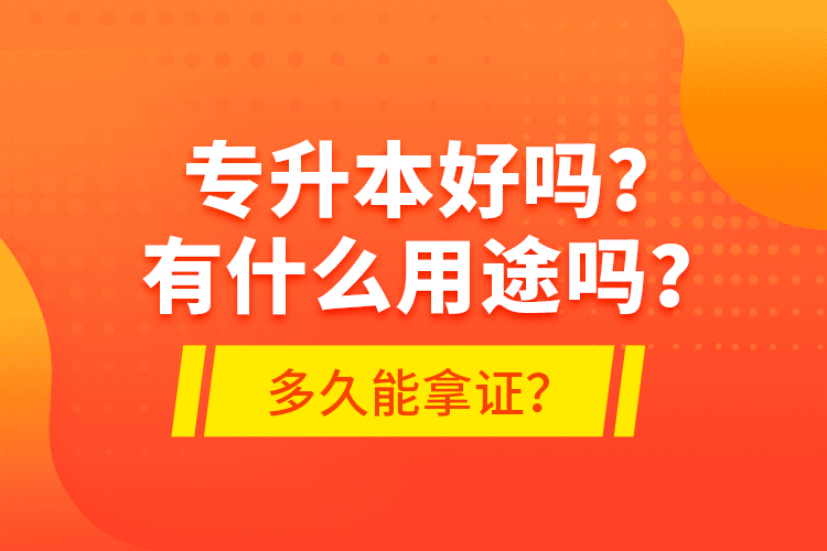 專升本好嗎？有什么用途嗎？多久能拿證？
