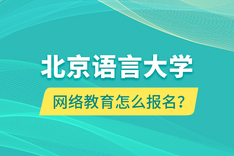 北京語(yǔ)言大學(xué)網(wǎng)絡(luò)教育怎么報(bào)名？