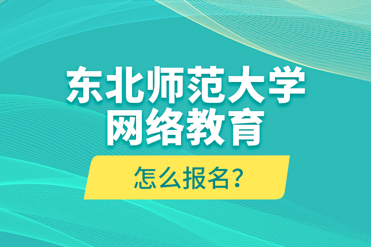 東北師范大學(xué)網(wǎng)絡(luò)教育怎么報(bào)名？