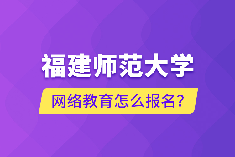 福建師范大學(xué)網(wǎng)絡(luò)教育怎么報名？