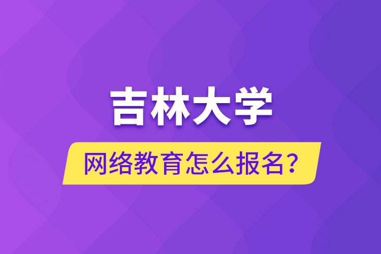 吉林大學(xué)網(wǎng)絡(luò)教育怎么報名？