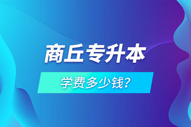 商丘專升本學(xué)費(fèi)多少錢？