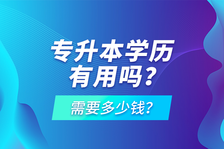 專升本學(xué)歷有用嗎？需要多少錢？