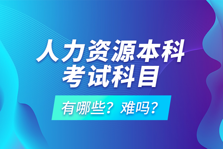 人力資源本科考試科目有哪些？難嗎？
