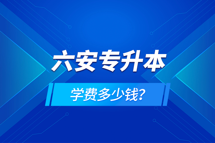 六安專升本學(xué)費(fèi)多少錢？