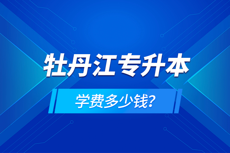 牡丹江專升本學(xué)費(fèi)多少錢？