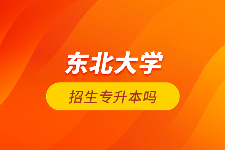 東北大學(xué)招生專(zhuān)升本嗎