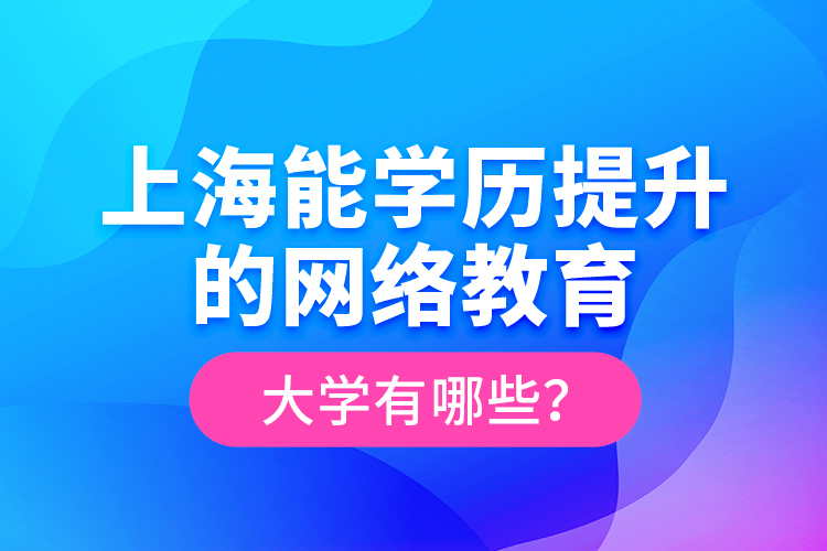 上海能學(xué)歷提升的網(wǎng)絡(luò)教育大學(xué)有哪些？