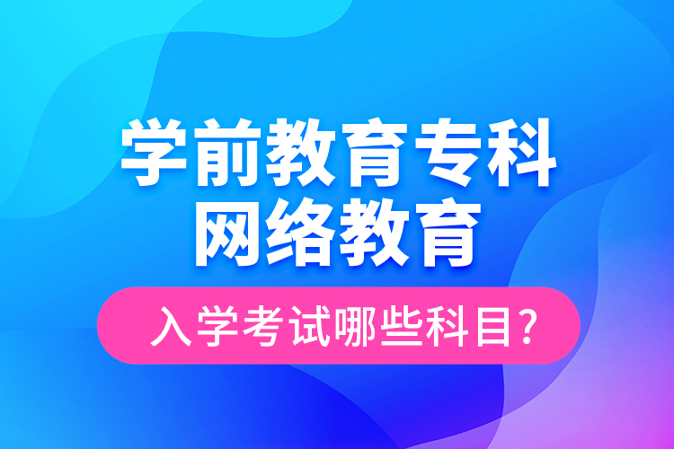學(xué)前教育專(zhuān)科網(wǎng)絡(luò)教育入學(xué)考試哪些科目?