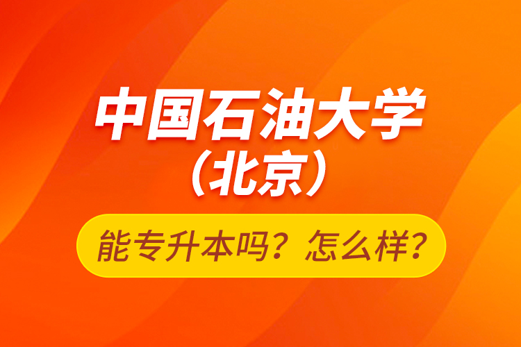 中國石油大學（北京）能專升本嗎？怎么樣？