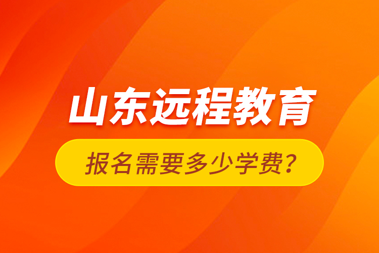 山東遠(yuǎn)程教育報(bào)名需要多少學(xué)費(fèi)？