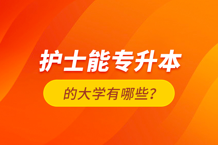 護士能專升本的大學(xué)有哪些？