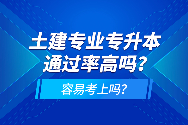土建專業(yè)專升本通過率高嗎？容易考上嗎？