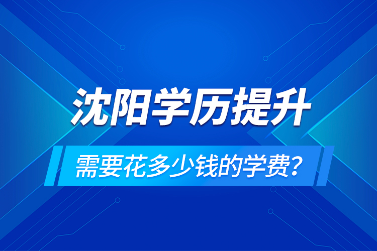沈陽學(xué)歷提升需要花多少錢的學(xué)費？