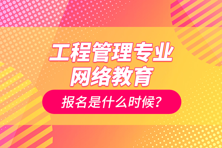 工程管理專業(yè)網(wǎng)絡(luò)教育報名是什么時候？