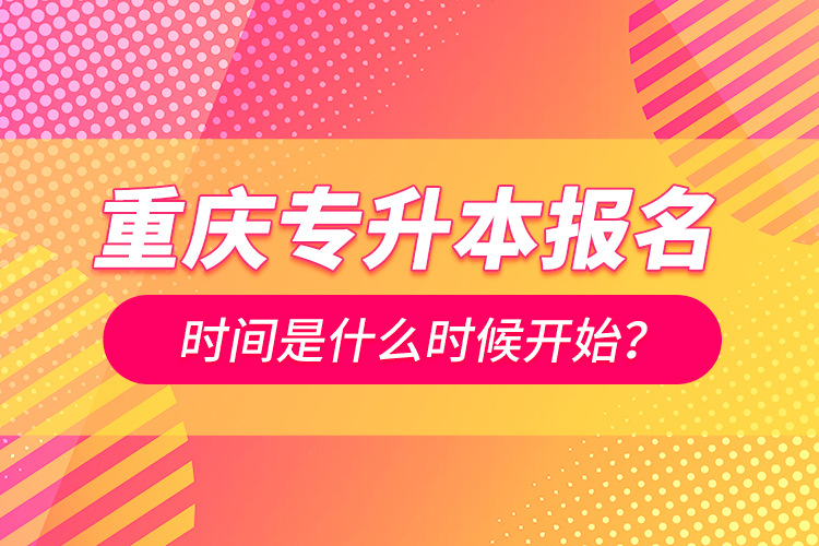 重慶專升本報(bào)名時(shí)間是什么時(shí)候開始？
