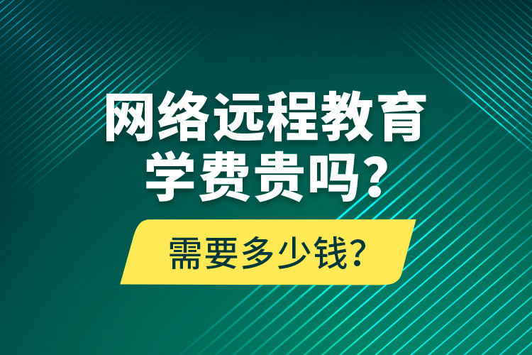 網(wǎng)絡(luò)遠(yuǎn)程教育學(xué)費(fèi)貴嗎？需要多少錢(qián)？
