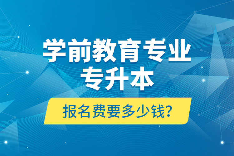 學(xué)前教育專業(yè)專升本報(bào)名費(fèi)要多少錢？