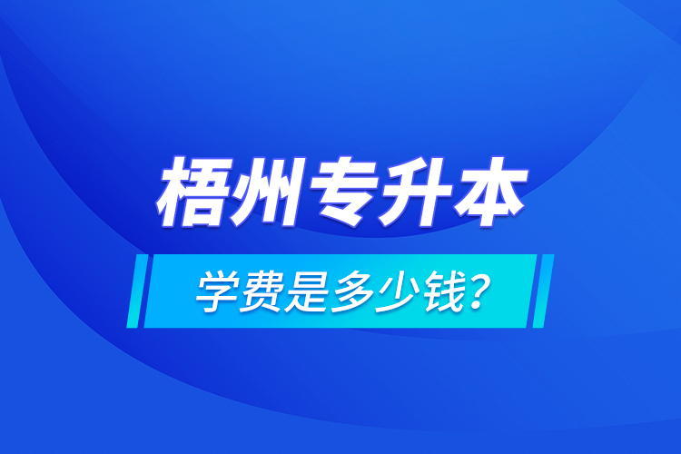梧州專升本學(xué)費(fèi)是多少錢？