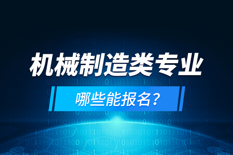 機(jī)械制造類專業(yè)哪些能報(bào)名？
