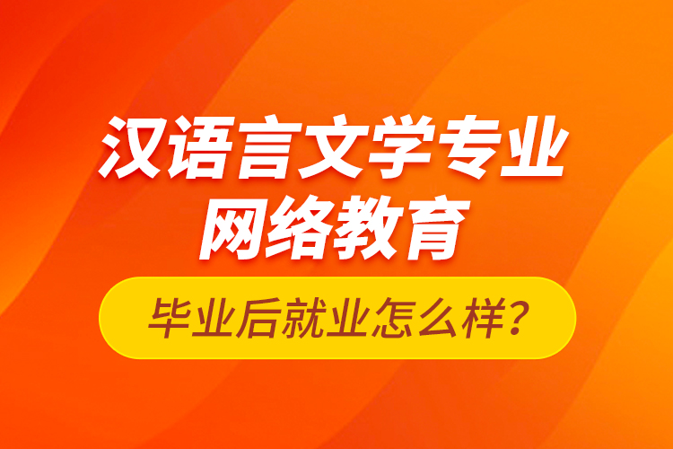 漢語(yǔ)言文學(xué)專業(yè)網(wǎng)絡(luò)教育畢業(yè)后就業(yè)怎么樣？