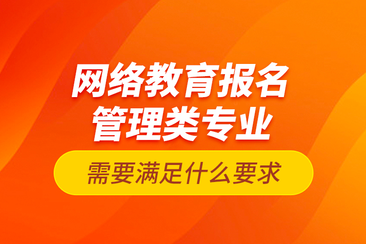 網(wǎng)絡(luò)教育報(bào)名管理類(lèi)專(zhuān)業(yè)需要滿(mǎn)足什么要求