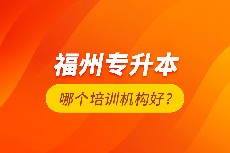 福州專(zhuān)升本哪個(gè)培訓(xùn)機(jī)構(gòu)好？