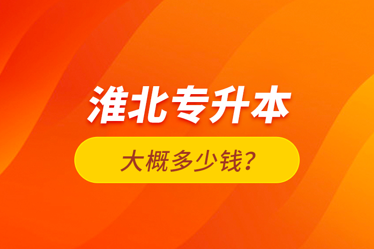 淮北專升本大概多少錢(qián)？