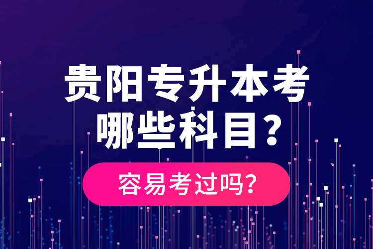 貴陽專升本考哪些科目？容易考過嗎？