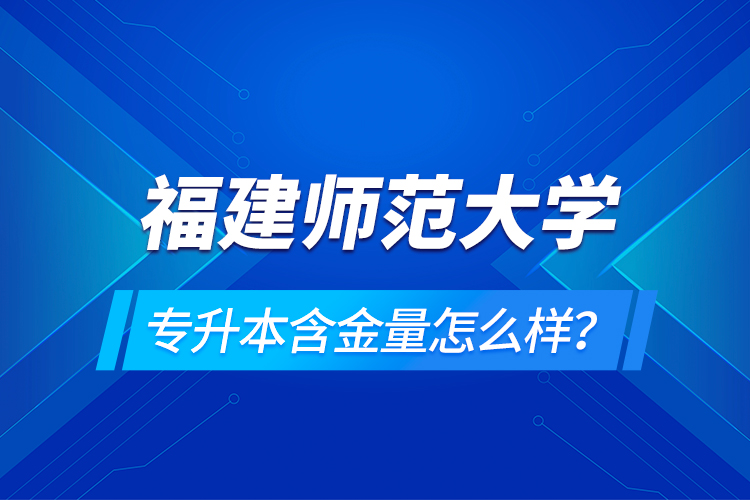 福建師范大學(xué)專升本含金量怎么樣？