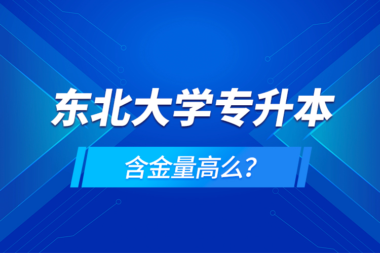 東北大學(xué)專升本含金量高么？