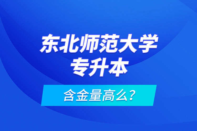 東北師范大學專升本含金量高么？