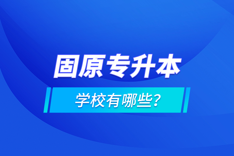 固原專升本學(xué)校有哪些？